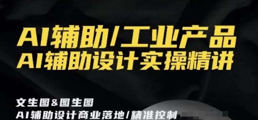 AI辅助/工业产品，AI辅助设计实操精讲-副业宇宙