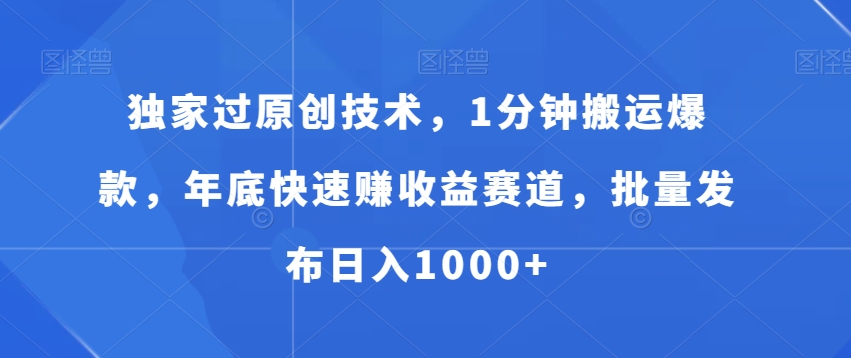 独家过原创技术，1分钟搬运爆款，年底快速赚收益赛道，批量发布日入1000+【揭秘】-副业宇宙