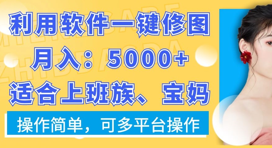 利用软件一键修图月入5000+，适合上班族、宝妈，操作简单，可多平台操作【揭秘】-副业宇宙