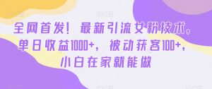 全网首发！最新引流女粉技术，单日收益1000+，被动获客100+，小白在家就能做【揭秘】-副业宇宙