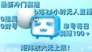 最新冷门赛道，b站24小时无人直播，0违规0封号，单号每日躺赚100＋，矩阵放大无上限【揭秘】-副业宇宙