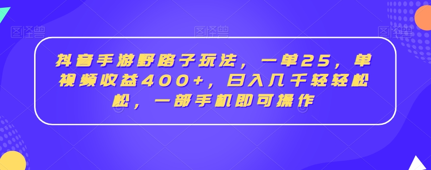 抖音手游野路子玩法，一单25，单视频收益400+，日入几千轻轻松松，一部手机即可操作【揭秘】-副业宇宙