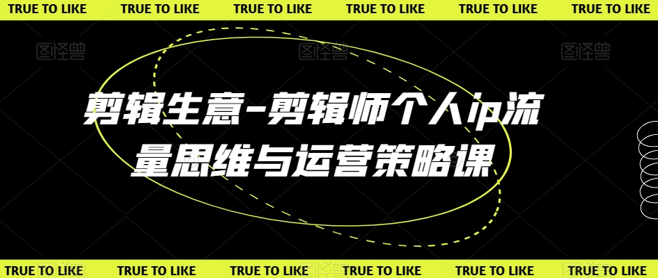 剪辑生意-剪辑师个人ip流量思维与运营策略课-副业宇宙