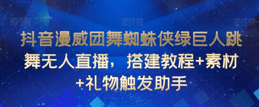 抖音漫威团舞蜘蛛侠绿巨人跳舞无人直播，搭建教程+素材+礼物触发助手-副业宇宙