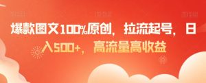 爆款图文100%原创，拉流起号，日入500+，高流量高收益【揭秘】-副业宇宙
