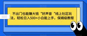 不出门也能赚大钱“好声音“线上社区玩法，轻松日入500+小白能上手，保姆级教程【揭秘】-副业宇宙