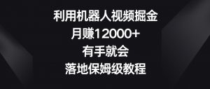 利用机器人视频掘金,月赚12000+,有手就会,落地保姆级教程【揭秘】-副业宇宙