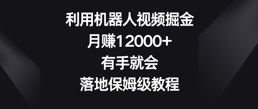 利用机器人视频掘金，月赚12000+，有手就会，落地保姆级教程【揭秘】-副业宇宙