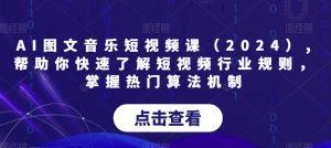 AI图文音乐短视频课（2024）,帮助你快速了解短视频行业规则，掌握热门算法机制-副业宇宙