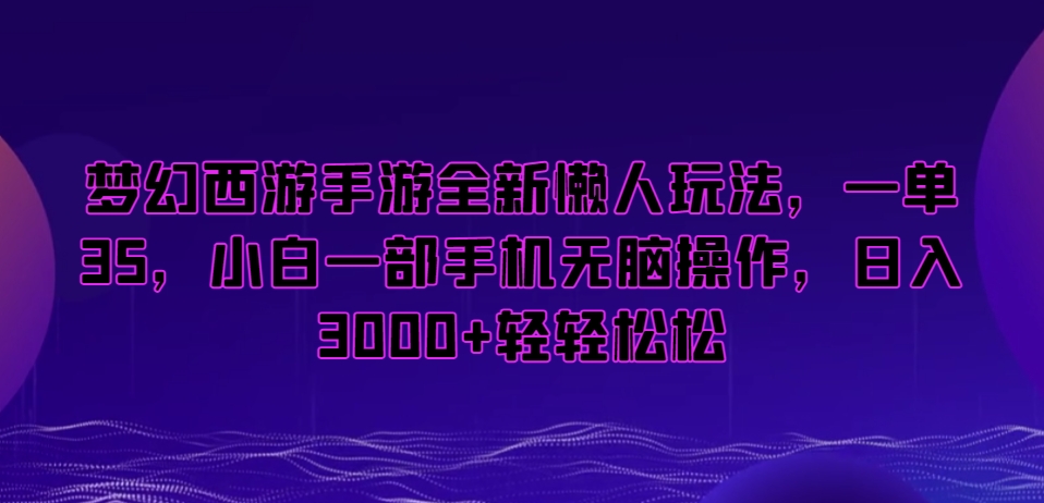 梦幻西游手游全新懒人玩法，一单35，小白一部手机无脑操作，日入3000+轻轻松松【揭秘】-副业宇宙