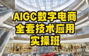 AIGC数字电商全套技术应用实操班，轻松打造高效电商-副业宇宙