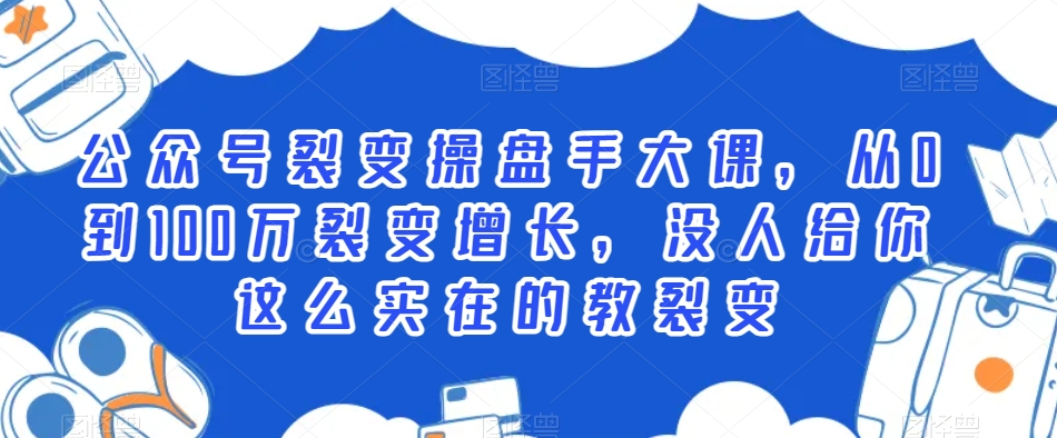 公众号裂变操盘手大课，从0到100万裂变增长，没人给你这么实在的教裂变-副业宇宙