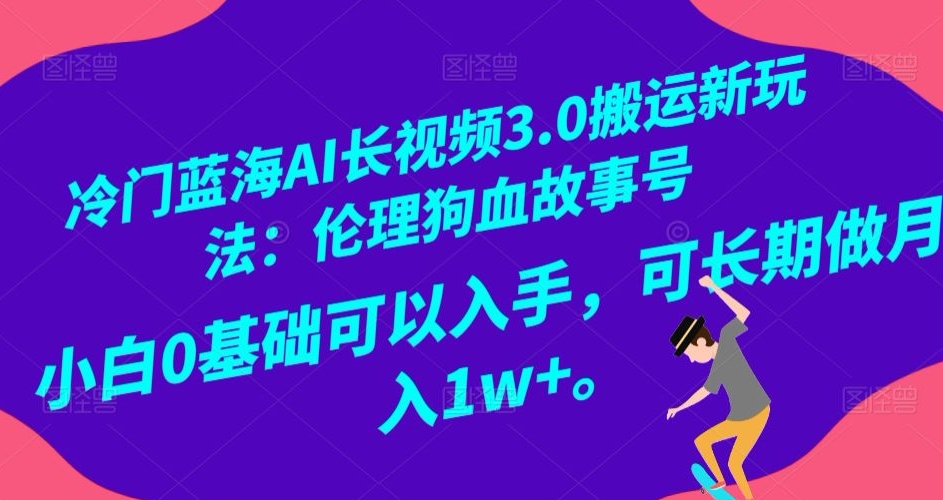冷门蓝海AI长视频3.0搬运新玩法：伦理狗血故事号，小白0基础可以入手，可长期做月入1w+【揭秘】-副业宇宙