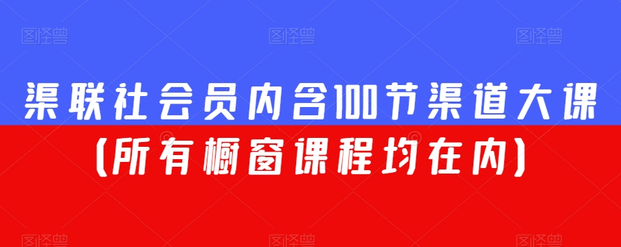 渠联社会员内含100节渠道大课（所有橱窗课程均在内）-副业宇宙