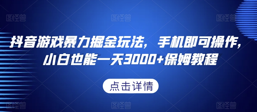 抖音游戏暴力掘金玩法，手机即可操作，小白也能一天3000+保姆教程【揭秘】-副业宇宙