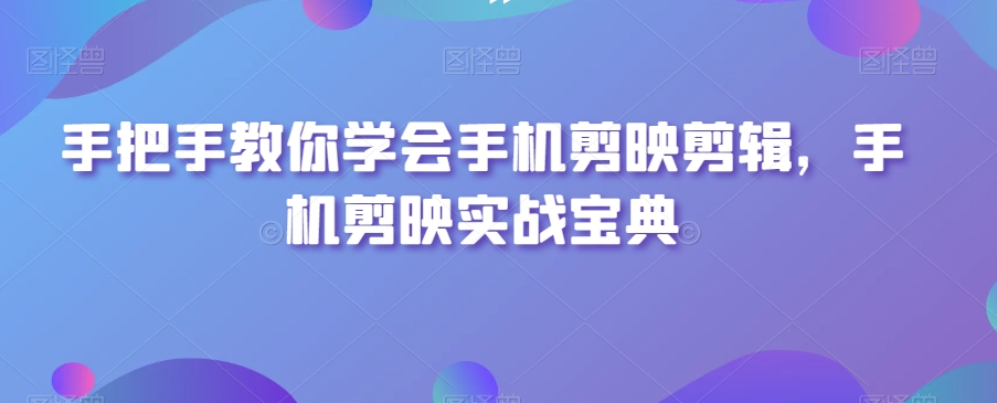 手把手教你学会手机剪映剪辑，手机剪映实战宝典-副业宇宙