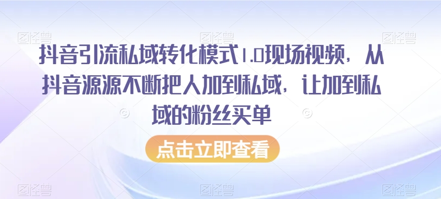 抖音引流私域转化模式1.0现场视频，从抖音源源不断把人加到私域，让加到私域的粉丝买单-副业宇宙