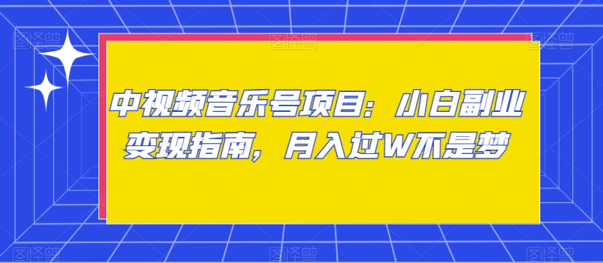 中视频音乐号项目：小白副业变现指南，月入过W不是梦【揭秘】-副业宇宙