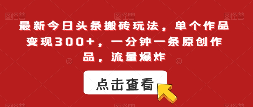 最新今日头条搬砖玩法，单个作品变现300+，一分钟一条原创作品，流量爆炸【揭秘】-副业宇宙