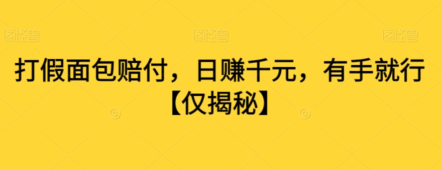 打假面包赔付，日赚千元，有手就行【仅揭秘】-副业宇宙