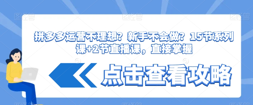 拼多多运营不理想？新手不会做？​15节系列课+2节直播课，直接掌握-副业宇宙