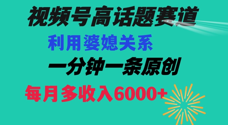 视频号流量赛道{婆媳关系}玩法话题高播放恐怖一分钟一条每月额外收入6000+【揭秘】-副业宇宙