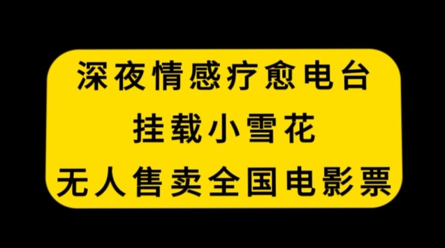 深夜情感疗愈电台，挂载小雪花，无人售卖全国电影票【揭秘】-副业宇宙