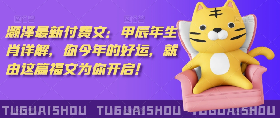 ‮泽灏‬最新‮费付‬文：甲‮年辰‬生肖详解，‮今你‬年的好运，就‮这由‬篇福文‮你为‬开启！-副业宇宙
