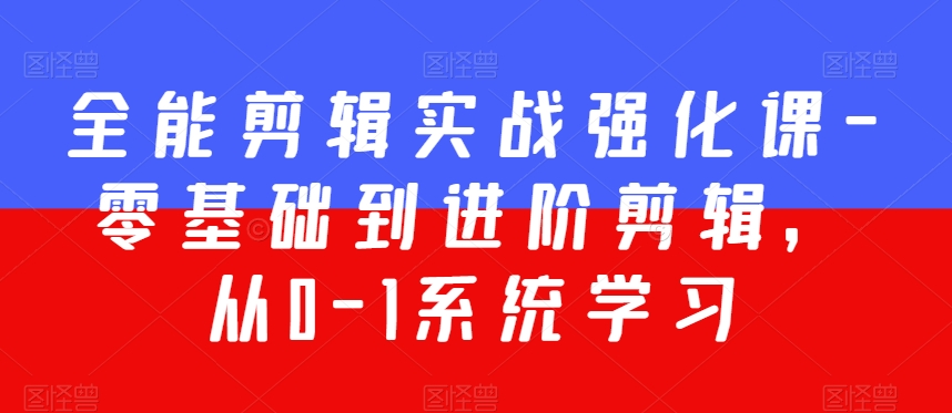 全能剪辑实战强化课-零基础到进阶剪辑，从0-1系统学习，200节课程加强版！-副业宇宙
