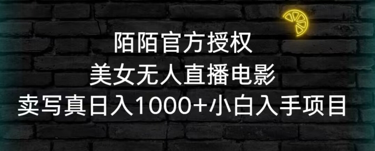 陌陌官方授权美女无人直播电影，卖写真日入1000+小白入手项目【揭秘】-副业宇宙
