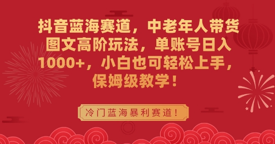 抖音蓝海赛道，中老年人带货图文高阶玩法，单账号日入1000+，小白也可轻松上手，保姆级教学【揭秘】-副业宇宙