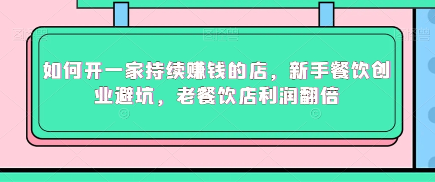 如何开一家持续赚钱的店，新手餐饮创业避坑，老餐饮店利润翻倍-副业宇宙