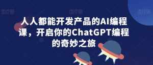 人人都能开发产品的AI编程课，开启你的ChatGPT编程的奇妙之旅-副业宇宙