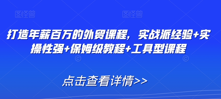打造年薪百万的外贸课程，实战派经验+实操性强+保姆级教程+工具型课程-副业宇宙