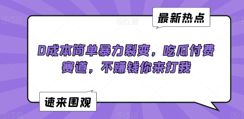 0成本简单暴力裂变，吃瓜付费赛道，不赚钱你来打我【揭秘】-副业宇宙