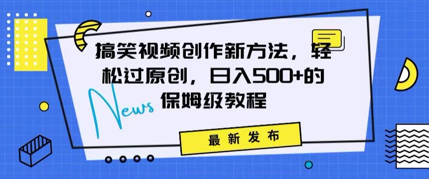 搞笑视频创作秘籍：掌握新技巧，轻松实现原创，日赚500+的全方位保姆教程【揭秘】-副业宇宙