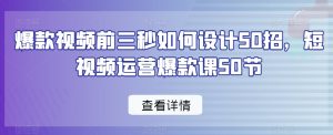 爆款视频前三秒如何设计50招，短视频运营爆款课50节-副业宇宙