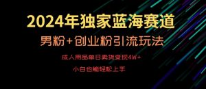 2024年独家蓝海赛道，成人用品单日卖货变现4W+，男粉+创业粉引流玩法，不愁搞不到流量【揭秘】-副业宇宙