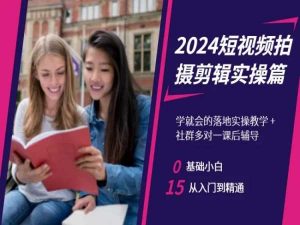 2024短视频拍摄剪辑实操篇，学就会的落地实操教学，基础小白从入门到精通-副业宇宙