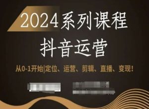 2024抖音运营全套系列课程，从0-1开始，定位、运营、剪辑、直播、变现！-副业宇宙