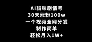 AI貓咪剧情号，30天涨粉100w，制作简单，一个视频全网分发，轻松月入1W+【揭秘】-副业宇宙