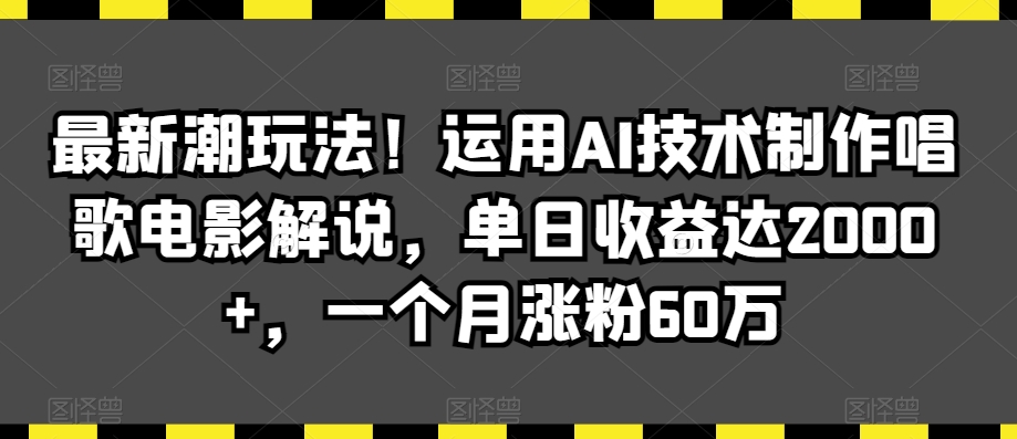 最新潮玩法！运用AI技术制作唱歌电影解说，单日收益达2000+，一个月涨粉60万【揭秘】-副业宇宙