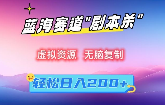 虚拟资源“剧本杀”无脑复制，轻松日入200+【揭秘】-副业宇宙