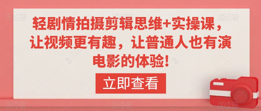 轻剧情拍摄剪辑思维+实操课，让视频更有趣，让普通人也有演电影的体验!-副业宇宙