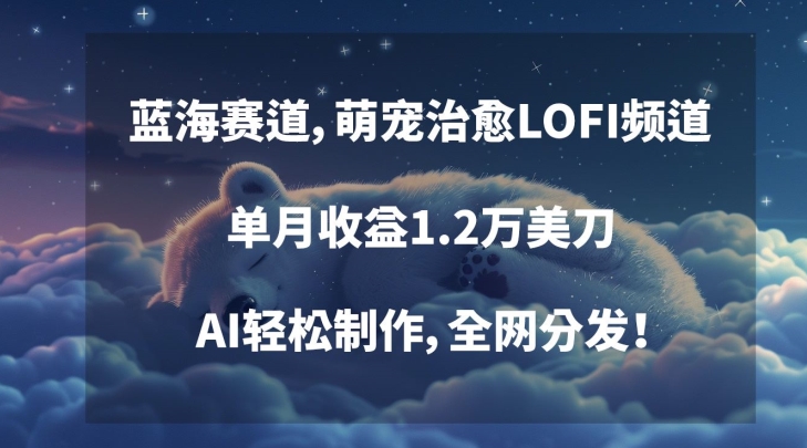 蓝海赛道，萌宠治愈LOFI频道，单月收益1.2万美刀，AI轻松制作，全网分发【揭秘】-副业宇宙
