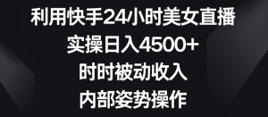 利用快手24小时美女直播,实操日入4500+,时时被动收入,内部姿势操作【揭秘】-副业宇宙