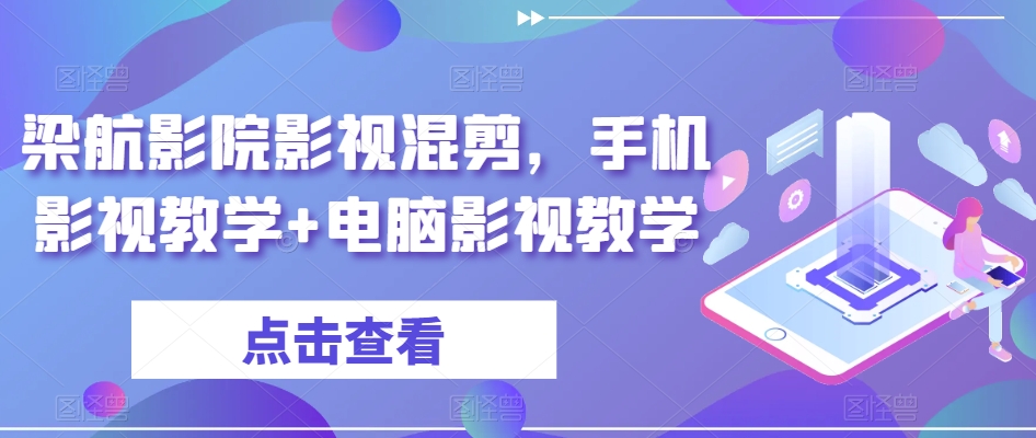 梁航影院影视混剪，手机影视教学+电脑影视教学-副业宇宙