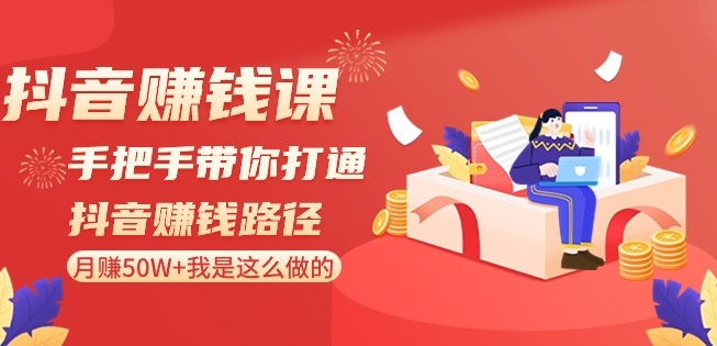 抖音赚钱课-手把手带你打通抖音赚钱路径：月赚50W+我是这么做的！-副业宇宙