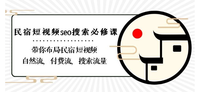 民宿-短视频seo搜索必修课：带你布局-民宿短视频自然流，付费流，搜索流量-副业宇宙