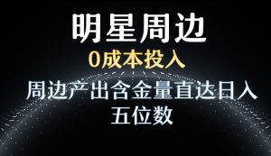 利用明星效应，0成本投入，周边产出含金量直达日入五位数【揭秘】-副业宇宙